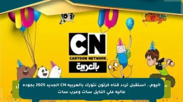 اليوم.. استقبل تردد قناة كرتون نتورك بالعربية CN الجديد 2025 بجودة عالية على النايل سات وعرب سات